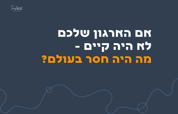 אם הארגון שלכם לא היה קיים – מה היה חסר בעולם?