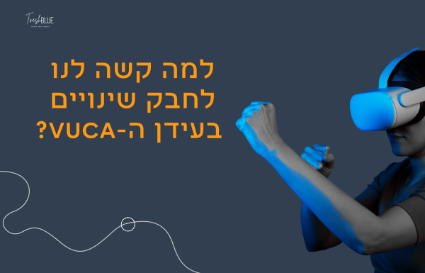 למה קשה לנו לחבק שינויים בעידן ה-VUCA?